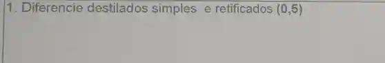 11 . Diferencie destilados simples e retificados (0,5)