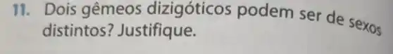 11. Dois gêmeos dizigóticc s podem ser de sexos
distintos ? Justifique.