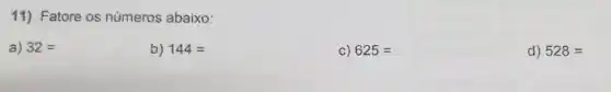 11) Fatore os números abaixo:
a) 32=
b) 144=
C) 625=
d) 528=