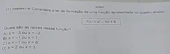 11) (Mooos4316) Considere alei de formação de uma função apresentada no quadro abaixo.
f(x)=x^2-5x+6
Quais são as raizes dessa função?
A) x=-3 ou x=-2
B) x=-1 ou x=1
C) x=-1 ou x=6.
D) x=2 ou x=3.