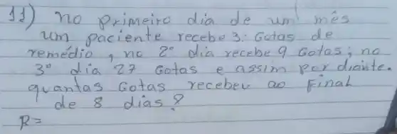 11) no primeiro dia de um mês um paciente recebe 3: Gotas de remédio, no 2^circ dia recebe 9 Gotas; no 3^circ dia 27 Gotas e assim por diaite quantas Gotas recebev ao Final de 8 dias?