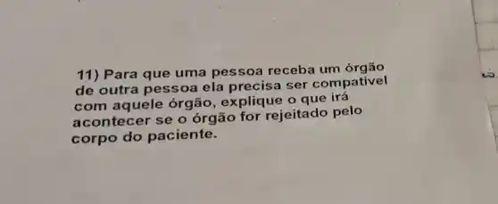 11) Para que uma pessoa receba um órgão
de outra pessoa ela precisa ser compativel
com aquele órgão , explique o que irá
acontecer se o órgão for rejeitado pelo
corpo do paciente.