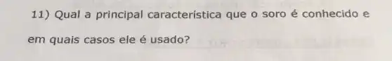 11) Qual a principal característica que o soro é conhecido e
em quais casos ele é usado?