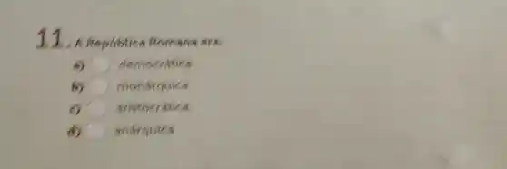 11. A Republica Romana era:
m) democratica.
b) monárquica.
6) aristocratica.
d) C anárquica.