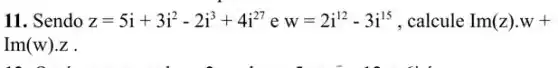 11. Sendo z=5i+3i^2-2i^3+4i^27ew=2i^12-3i^15 , calcule Im(z)cdot w+
Im(w)cdot z