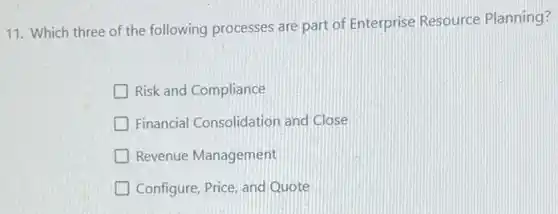 11. Which three of the following processes are part of Enterprise Resource Planning?
Risk and Compliance
Financial Consolidation and Close
Revenue Management
Configure, Price, and Quote