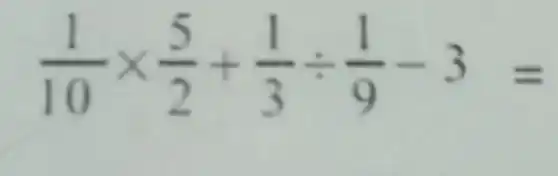 (1)/(10)times (5)/(2)+(1)/(3)div (1)/(9)-3=