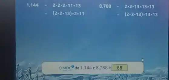1.144=2times 2times 2times 11times 13
8.783=2times 2times 13times 13times 13
=(2times 2times 13)times 2times 11
=(2times 2times 13)times 13times 13
MDC^0 de 1.144 e 8.788 é 88