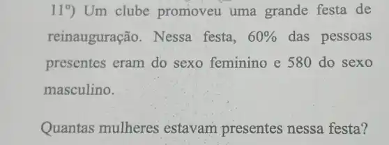 119) Um clube promoveu uma grande festa de
reinauguras ão. Nessa festa, 60%  das pessoas
presentes eram do sexo feminino e 580 do sexo
masculino.
Quantas mulheres estavam presentes nessa festa?