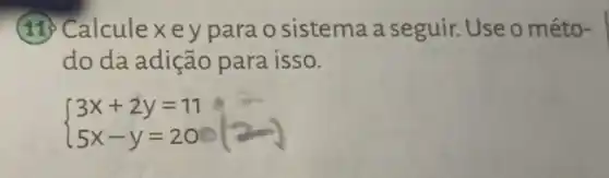 (11)Calculexey para o sistema a seguir. Use o méto-
do da adição para isso.
 ) 3x+2y=11 5x-y=20 
e. in