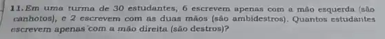 11.Em uma turma de 30 estudantes, 6 escrevem apenas com a mão esquerda (são
canhotos), e 2 escrevem com as duas mãos (são ambidestros ). Quantos estudantes
escrevem apenas com a mão direita (são destros)?