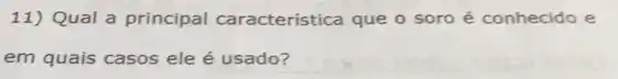 11)Qual a principal característica que o soro é conhecido e
em quais casos ele é usado?