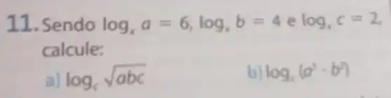 11.Sendo log_(x)a=6,log_(x)b=4 e log_(x)c=2
calcule:
log_(c)sqrt (abc)
log_(c)(a^3cdot b^2)