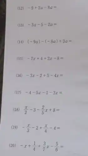 (12) -9+2a-8a=
(13) -3a-5-2a=
(14) (-9a)-(-8a)+3a=
(15) -7x+4+2x-8=
(16) -3x-2+5-4x=
(17) -4-5x-1-3x=
(18) (x)/(2)-3-(2)/(5)x+8=
(19) -(x)/(3)-2+(x)/(4)-4=
(20) -x+(1)/(4)+(3)/(7)x-(5)/(6)=