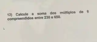 12) Calcule this de 6
compreendidos entre 230 e 650.