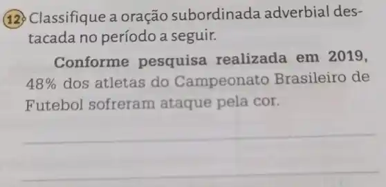 12 Classifique a oração subordin ada adverbial des-
tacada no período a seguir.
Conforme pesquisa realizada em 2019,
48%  dos atletas do Campeonato Brasileiro de
Futebol sofreram ataque pela cor.