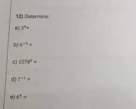 12) Determine:
a) 3^4=
b) 6^-3=
c) 1578^circ =
d) 7^-1=
e) 6^4=