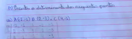 12) Encontre os determinante dos seguintes pontos
(a) A(-2,-1) B(2,-3), C(4,-1) 
(a) -2,-1 1,-2,-1 
b) 2 cdot 3 1 2 -3