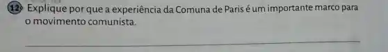 (12) Explique por que a experiência da Comuna de Paris é um importante marco para
movimento comunista.
__