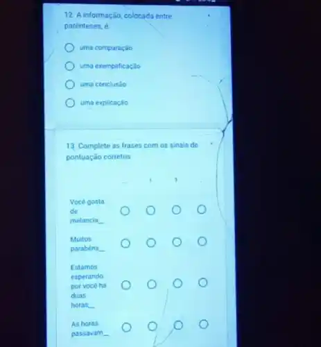 12. A informação, colocada entre
parênteses, é:
uma comparação
uma exemplificação
uma conclusáo
uma explicação
13. Complete as frases com os sinais de
pontuação corretos.
__
__
__