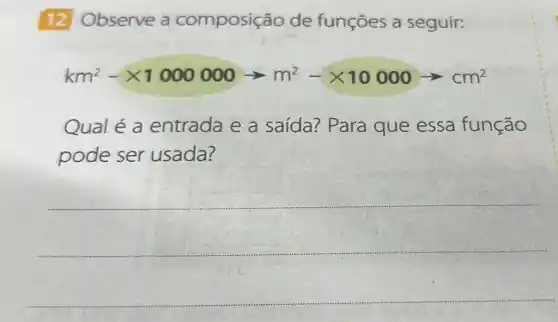 12 Observe a composição de funçōes a seguir:
km^2-times 1000000arrow m^2-times 10000arrow cm^2
Qual é a entrada e a saída? Para que essa função
pode ser usada?
__