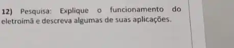 12) Pesquisa: Explique o funcionamento do
eletroimã e descreva algumas de suas aplicações.