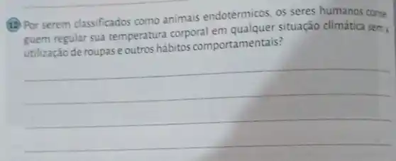 (12) Por serem classificados como animais endotérmicos, os seres humanos conse
guem regular sua temperatura corporal em qualquer situação climática sema
utilização de roupas e outros hábitos comportamentais?
__