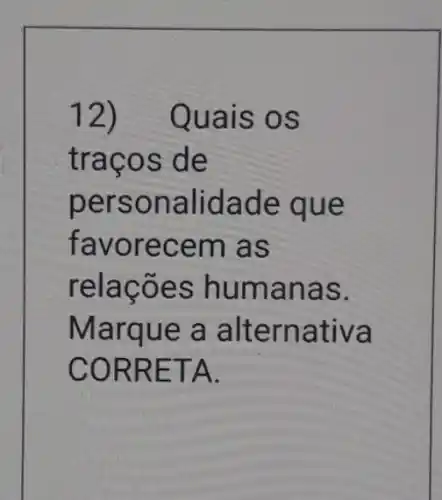 12) Qua is os
traço s de
perso nalidade que
favor ecem a s
relaç ões huma nas.
Marque a alte rnativa
CORR ETA.