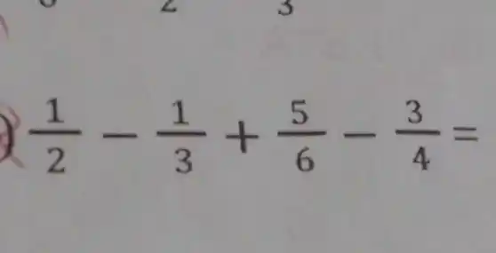 (1)/(2)-(1)/(3)+(5)/(6)-(3)/(4)=