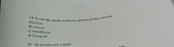 13- 0 uso das aspas no termo apenas produz sentido
a)Crítico.
b) Irônico.
c) Metafórico.
d) Coloquial.
14- De acordo com o texto