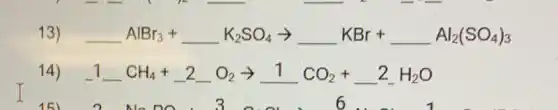 13) AlBr_(3)+ldots K_(2)SO_(4)arrow ldots KBr+ldots Al_(2)(SO_(4))_(3)
14) 1-CH_(4)+2O_(2)arrow 1CO_(2)+2H_(2)O
I 166