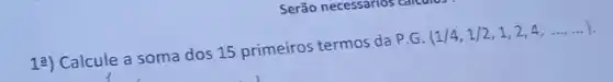 13) Calcule a soma dos 15 primeiros termos da P.G.
(1/4,1/2,1,2,4,ldots ,ldots )