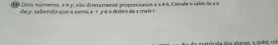 13 Dois números,xey são diretamente proporcionais a 4e6 Calcule o valor dexe
dey, sabendo que a soma x+y éodobrodex mais 1.