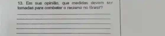 13. Em sua que medidas devem ser
tomadas paira combater o racismo no Brasil?
__