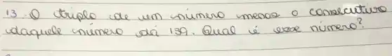 13. O triplo de um número menos o consecuturo daquele número da 139. Qual é esoce número?