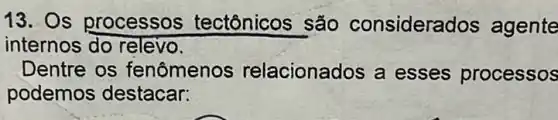 13. Os processos tectônicos são considerados agente
internos do relevo.
Dentre os fenômenos relacionados a esses processos
podemos destacar: