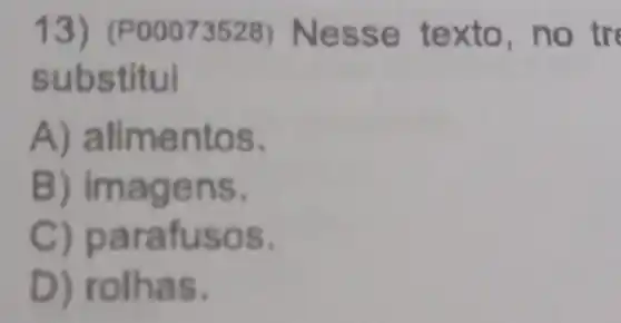 13) (P00073528) N esse t ex tre
substitui
A) alimentos.
B) imagens.
C) parafusos.
D) rolhas.