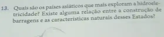 13. Quais são os países asiáticos que mais exploram a hidroele-
tricidade? Existe alguma relação entre a construção de
barragens e as características naturais desses Estados?