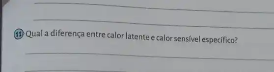 __
(13) Qual a diferença entre calor latente e calor sensivel específico?
__