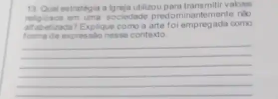 13. Qual estrategia a lgreja utilizou para valores
em uma sociedade predominantemente noo
alf abetizada? Explique como a arte foi empregada como
forma de expressão nesse contexto.
__