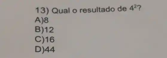 13) Qual o resultado de 4^2
A)8
B) 12
C) 16
D) 44