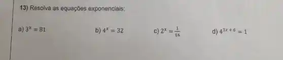 13) Resolva as equações exponenciais:
a) 3^x=81
b) 4^x=32
c) 2^x=(1)/(16)
d) 4^3x+6=1