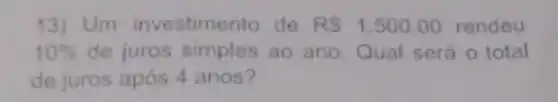 13) Um investimento de RS1.500,00 rendeu
10%  de juros simples ao ano. Qual será o total
de juros após 4 anos?