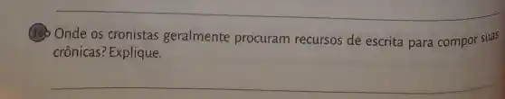 __
130 Onde os cronistas geralmente procuram recursos de escrita para compor suas
crônicas:Explique.
__