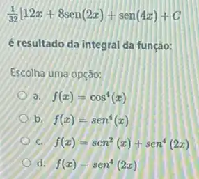 (1)/(32)[12x+8sen(2x)+sen(4x)+C
é resultado da integral da função:
Escolha uma opção:
a. f(x)=cos^4(x)
b. f(x)=sen^4(x)
c f(x)=sen^2(x)+sen^4(2x)
d. f(x)=sen^4(2x)