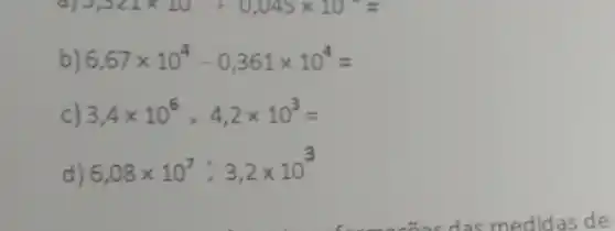 1,321times 10^2+0,045times 10^2=
b) 6,67times 10^4-0,361times 10^4=
c) 3,4times 10^6,4,2times 10^3=
d)
6,08times 10^7:3,2times 10^3