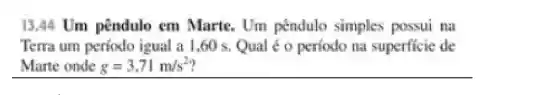 13.44 Um pendulo em Marte. Um pendulo simples possui na
Terra um periodo igual a 1,60 s Qual é o periodo na superficie de
Marte onde g=3.71m/s^2