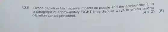 1.3.5 Ozone depletion has impacts on people and the environment.In
a paragraph of approximately EIGHT lines discuss ways in which ozone
depletion can be prevented.
(4times 2)
(8)