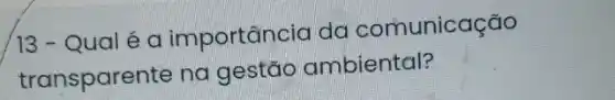 13-Qual é a importância da comunicação
transparente na gestão ambiental?