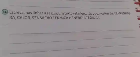 14 Escreva , nas linhas a seguir, um texto relacionando os conceitos de : TEMPERATU-
RA , CALOR , SENS ACÃO TERMICA e ENERGIA TERMICA.
__